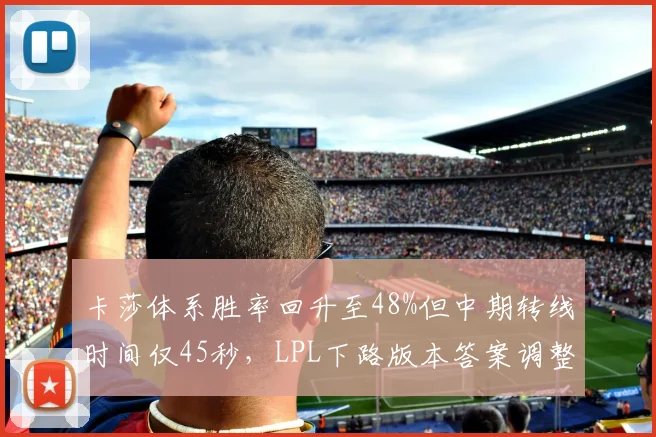 卡莎体系胜率回升至48%但中期转线时间仅45秒,LPL下路版本答案调整是否滞后?