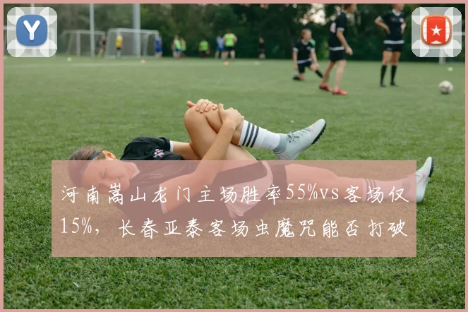 河南嵩山龙门主场胜率55%vs客场仅15%，长春亚泰客场虫魔咒能否打破？